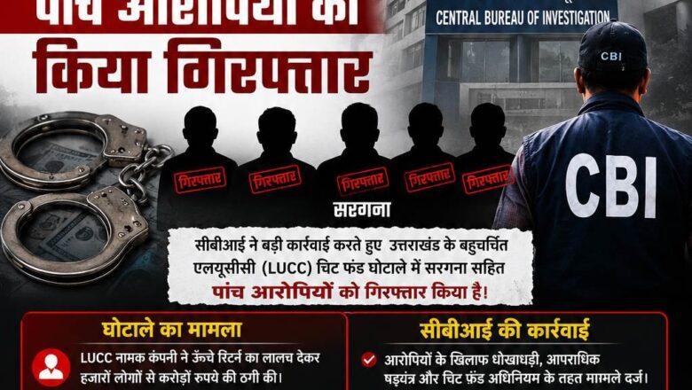 सीबीआई ने उत्तराखंड के एलयूसीसी चिट फंड घोटाले में सरगना सहित पांच आरोपियों को गिरफ्तार किया